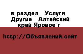 в раздел : Услуги » Другие . Алтайский край,Яровое г.